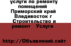 услуги по ремонту помещений - Приморский край, Владивосток г. Строительство и ремонт » Услуги   